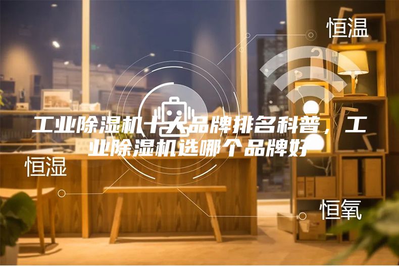 工業(yè)除濕機(jī)十大品牌排名科普，工業(yè)除濕機(jī)選哪個品牌好