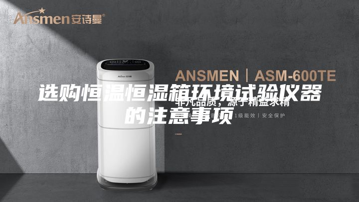 選購恒溫恒濕箱環境試驗儀器的注意事項