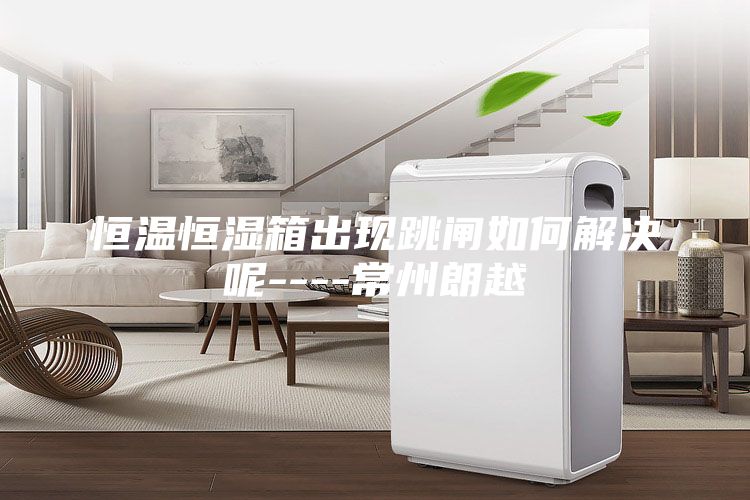 恒溫恒濕箱出現跳閘如何解決呢----常州朗越
