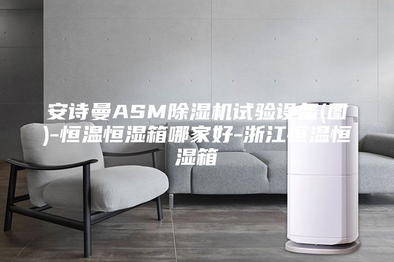 安詩曼ASM除濕機試驗設備(圖)-恒溫恒濕箱哪家好-浙江恒溫恒濕箱