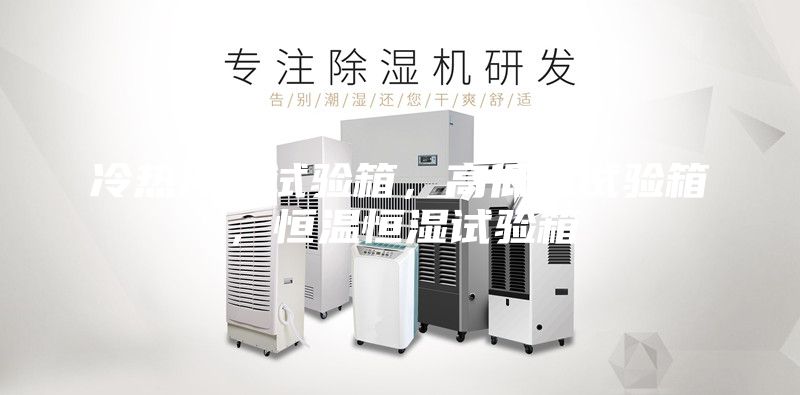 冷熱沖擊試驗箱，高低溫試驗箱，恒溫恒濕試驗箱