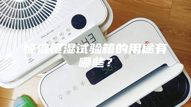 恒溫恒濕試驗箱的用途有哪些？