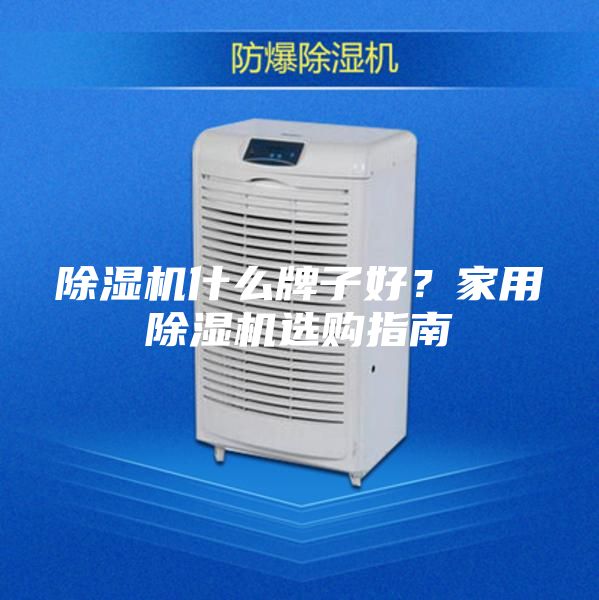 除濕機什么牌子好？家用除濕機選購指南
