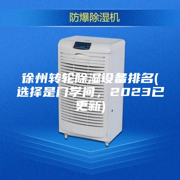 徐州轉輪除濕設備排名(選擇是門學問，2023已更新)