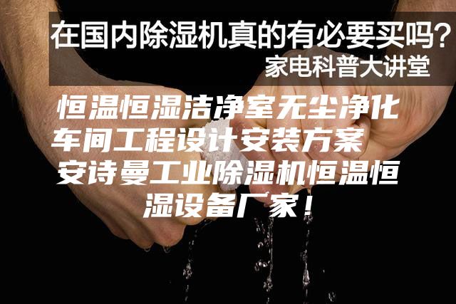 恒溫恒濕潔凈室無塵凈化車間工程設(shè)計安裝方案  安詩曼工業(yè)除濕機(jī)恒溫恒濕設(shè)備廠家！