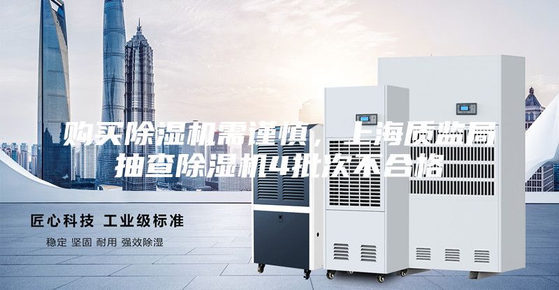購買除濕機需謹慎，上海質監局抽查除濕機4批次不合格