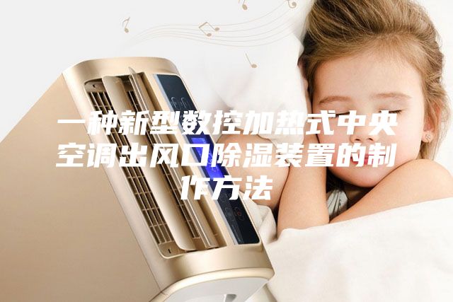一種新型數控加熱式中央空調出風口除濕裝置的制作方法
