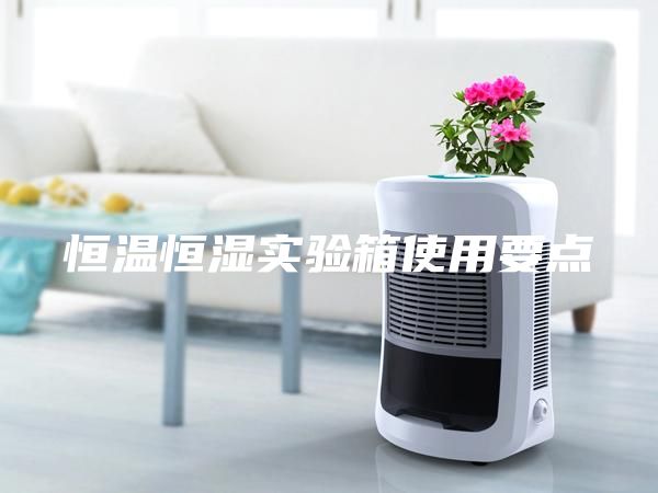 恒溫恒濕實(shí)驗(yàn)箱使用要點(diǎn)