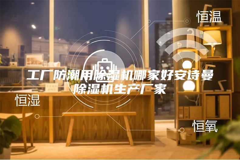 工廠防潮用除濕機(jī)哪家好安詩曼除濕機(jī)生產(chǎn)廠家