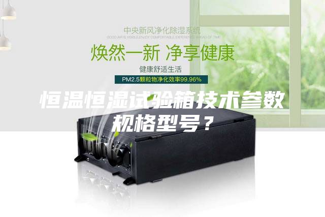 恒溫恒濕試驗(yàn)箱技術(shù)參數(shù)規(guī)格型號(hào)？