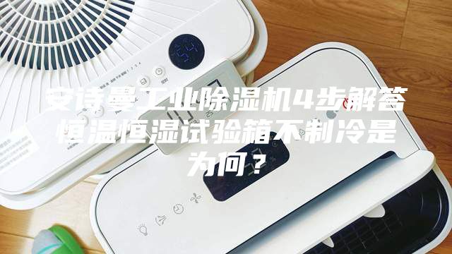 安詩曼工業除濕機4步解答恒溫恒濕試驗箱不制冷是為何？