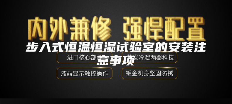 步入式恒溫恒濕試驗室的安裝注意事項