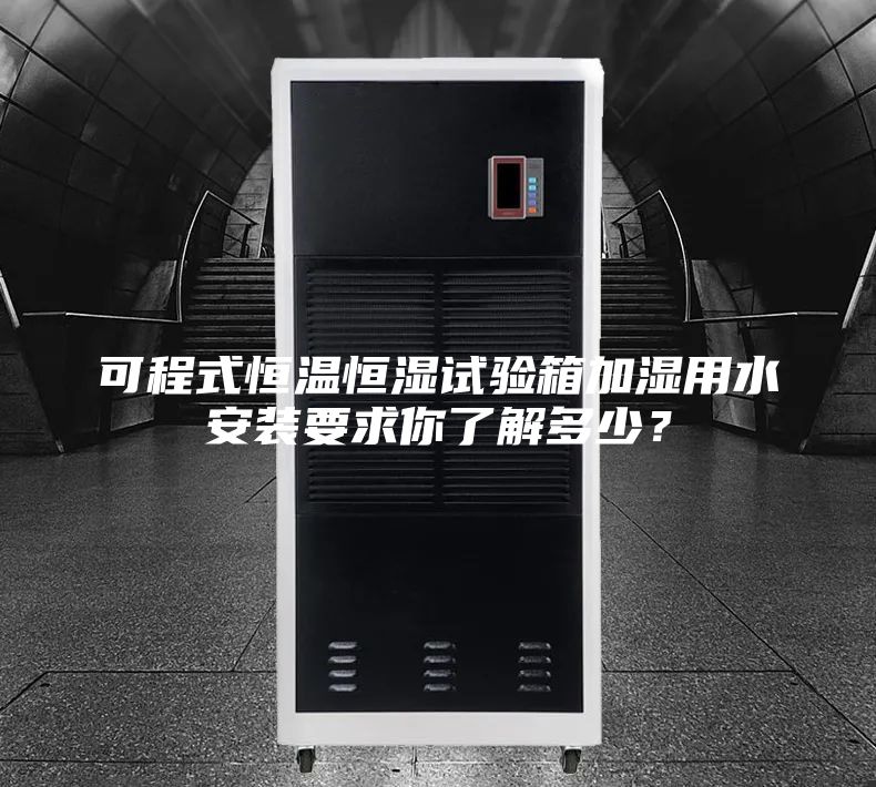 可程式恒溫恒濕試驗(yàn)箱加濕用水安裝要求你了解多少？