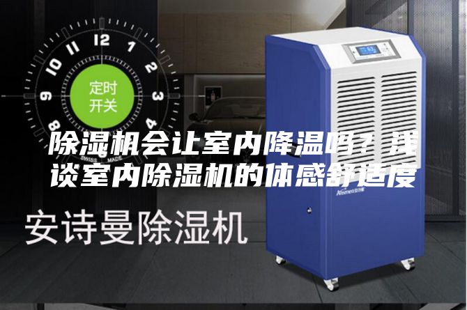 除濕機(jī)會讓室內(nèi)降溫嗎？淺談室內(nèi)除濕機(jī)的體感舒適度
