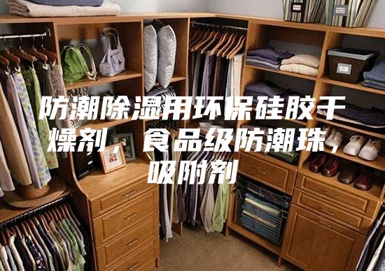 防潮除濕用環保硅膠干燥劑，食品級防潮珠，吸附劑