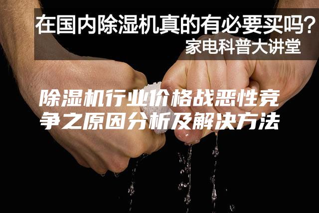 除濕機行業(yè)價格戰(zhàn)惡性競爭之原因分析及解決方法