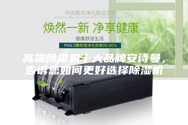 高端除濕機十大品牌安詩曼，告訴您如何更好選擇除濕機