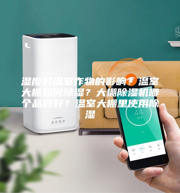 濕度對溫室作物的影響？溫室大棚如何除濕？大棚除濕機哪個品牌好？溫室大棚里使用除濕