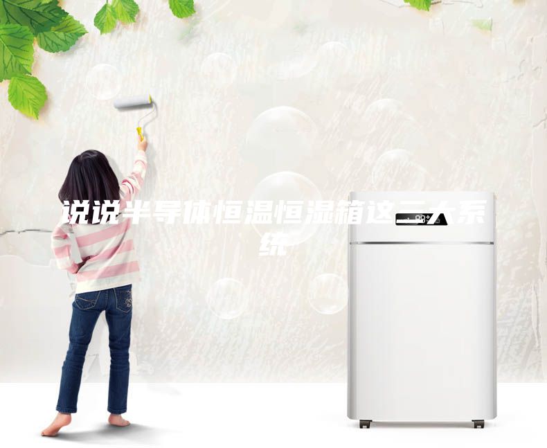 說說半導體恒溫恒濕箱這三大系統