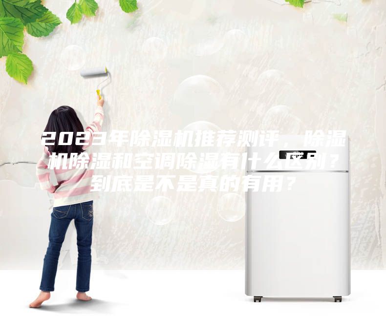 2023年除濕機推薦測評，除濕機除濕和空調除濕有什么區別？到底是不是真的有用？