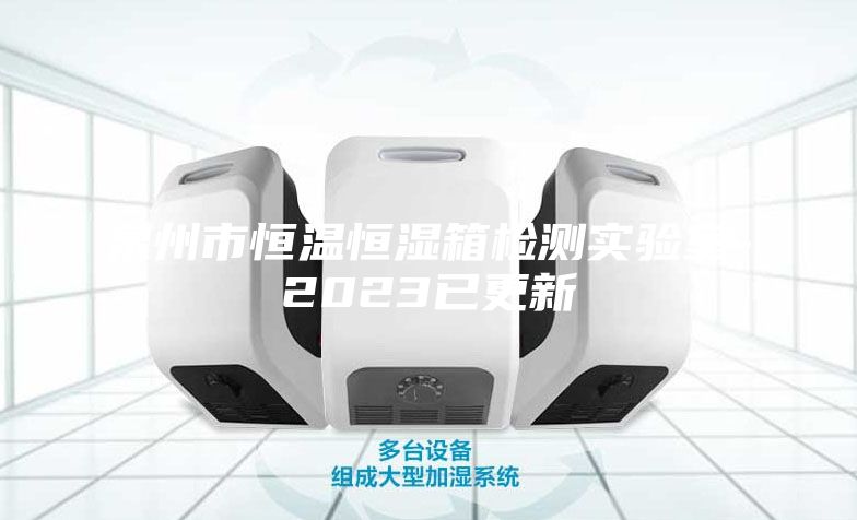 泉州市恒溫恒濕箱檢測實驗室-2023已更新