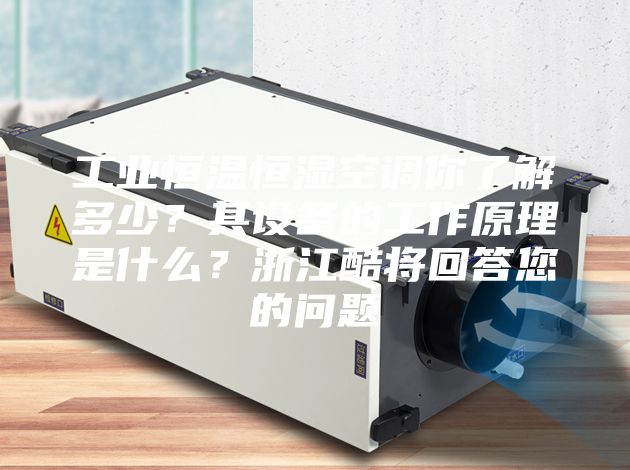 工業(yè)恒溫恒濕空調(diào)你了解多少？其設(shè)備的工作原理是什么？浙江酷將回答您的問題