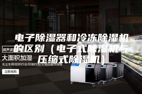 電子除濕器和冷凍除濕機的區(qū)別（電子式除濕機與壓縮式除濕機）