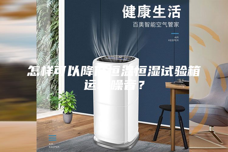 怎樣可以降低恒溫恒濕試驗(yàn)箱運(yùn)轉(zhuǎn)噪音？