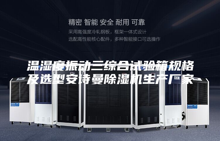 溫濕度振動(dòng)三綜合試驗(yàn)箱規(guī)格及選型安詩(shī)曼除濕機(jī)生產(chǎn)廠(chǎng)家