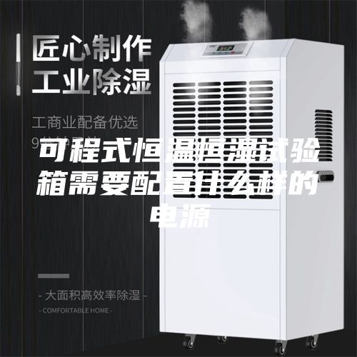 可程式恒溫恒濕試驗箱需要配置什么樣的電源