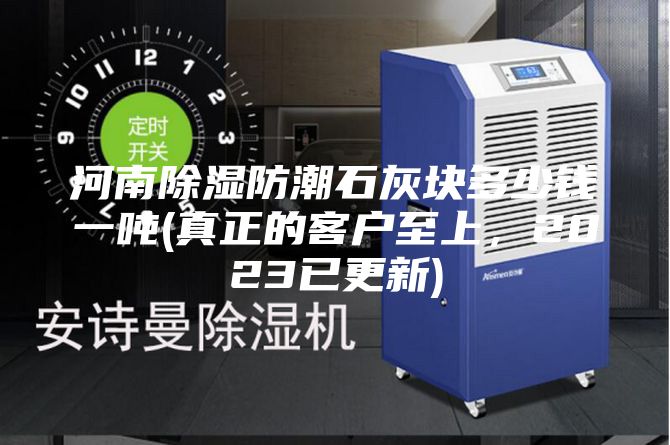 河南除濕防潮石灰塊多少錢一噸(真正的客戶至上，2023已更新)