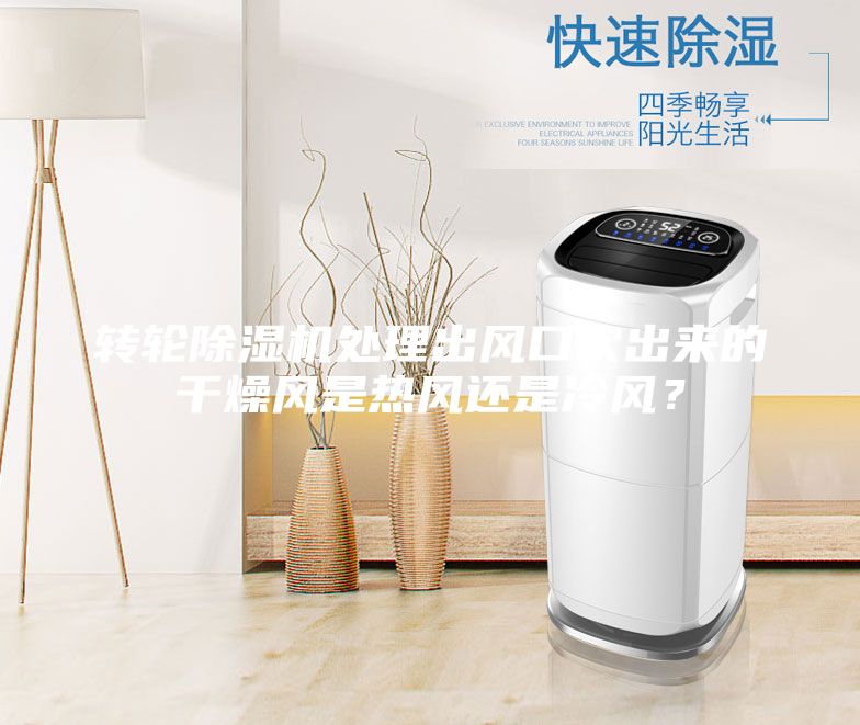 轉(zhuǎn)輪除濕機處理出風(fēng)口吹出來的干燥風(fēng)是熱風(fēng)還是冷風(fēng)？