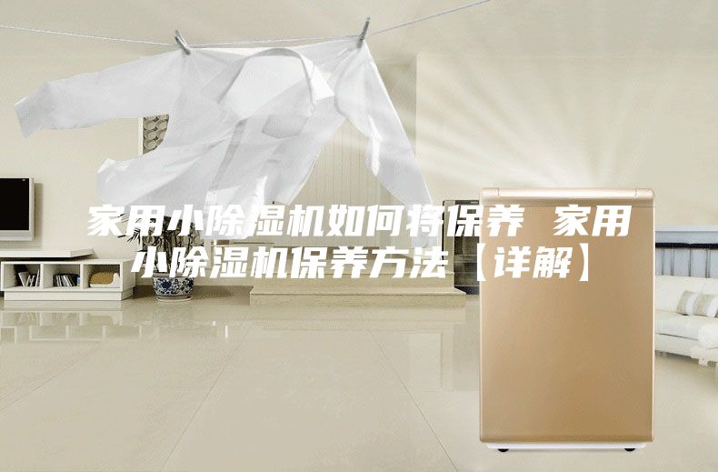 家用小除濕機如何將保養(yǎng) 家用小除濕機保養(yǎng)方法【詳解】