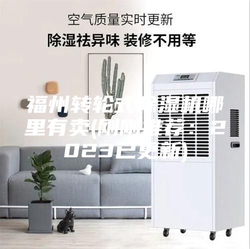 福州轉輪式除濕機哪里有賣(剛剛推薦：2023已更新)