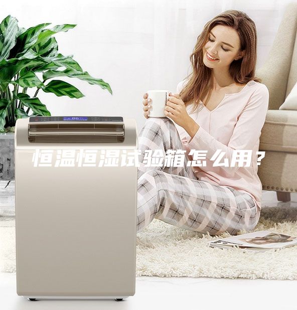 恒溫恒濕試驗箱怎么用？