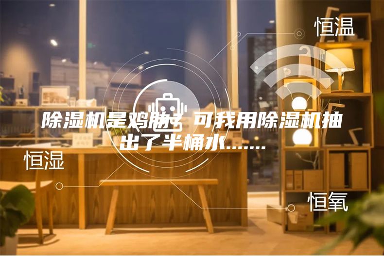 除濕機是雞肋？可我用除濕機抽出了半桶水.......