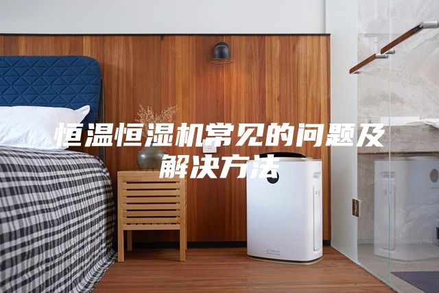 恒溫恒濕機常見的問題及解決方法