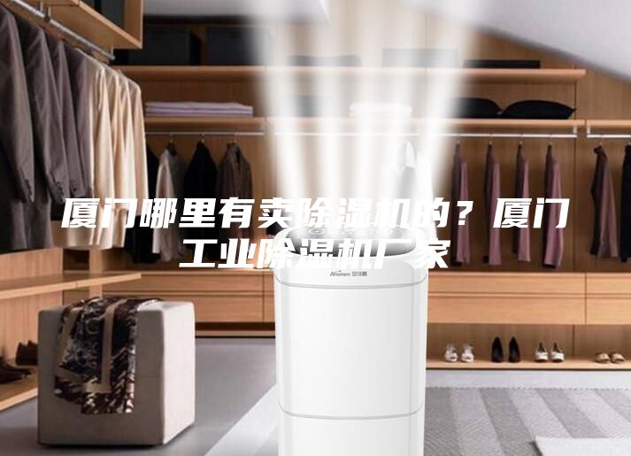 廈門哪里有賣除濕機的？廈門工業除濕機廠家