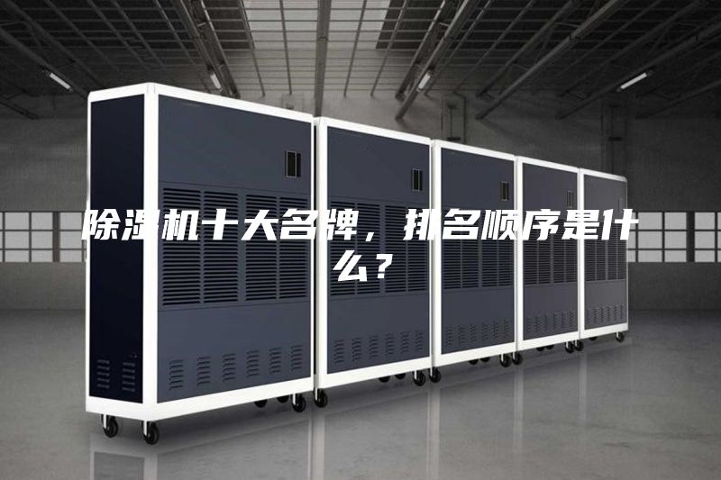 除濕機十大名牌，排名順序是什么？