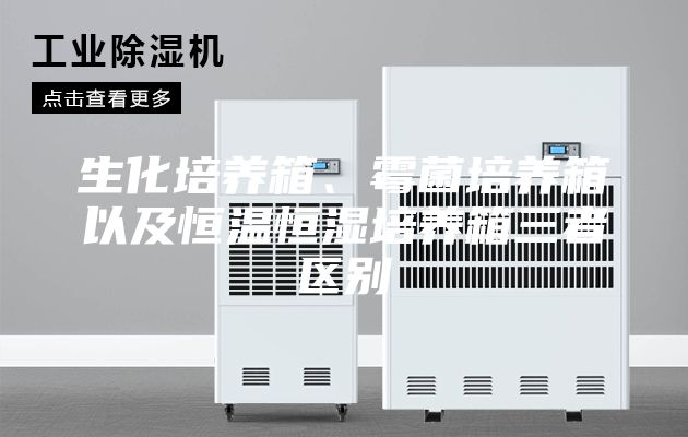 生化培養箱、霉菌培養箱以及恒溫恒濕培養箱三者區別