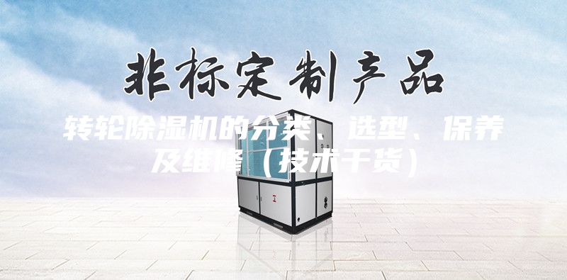 轉(zhuǎn)輪除濕機的分類、選型、保養(yǎng)及維修（技術(shù)干貨）