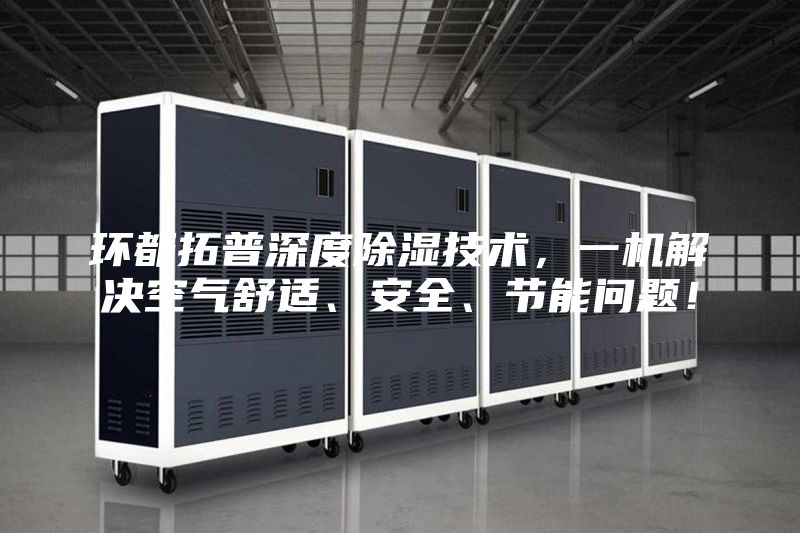 環都拓普深度除濕技術，一機解決空氣舒適、安全、節能問題！