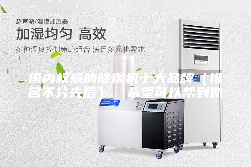 國內權威的除濕機十大品牌（排名不分先后），希望可以幫到你