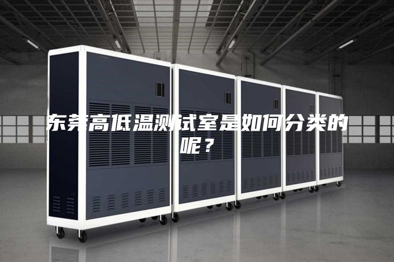 東莞高低溫測試室是如何分類的呢？