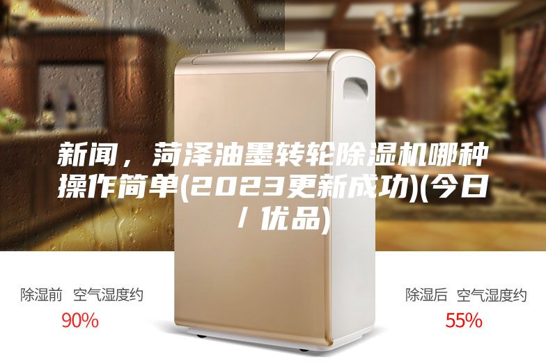 新聞，菏澤油墨轉(zhuǎn)輪除濕機(jī)哪種操作簡單(2023更新成功)(今日／優(yōu)品)