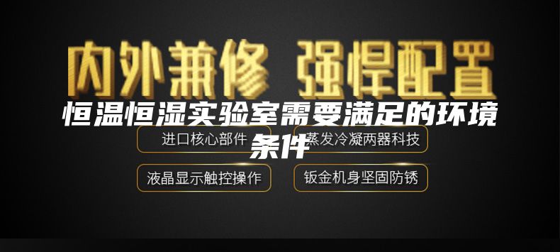 恒溫恒濕實(shí)驗(yàn)室需要滿足的環(huán)境條件