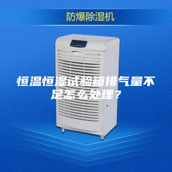 恒溫恒濕試驗箱排氣量不足怎么處理？