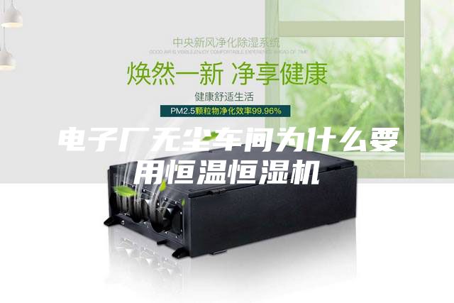 電子廠無塵車間為什么要用恒溫恒濕機(jī)
