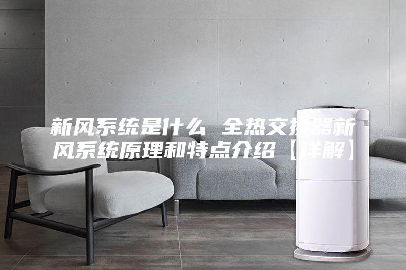 新風(fēng)系統(tǒng)是什么 全熱交換器新風(fēng)系統(tǒng)原理和特點介紹【詳解】