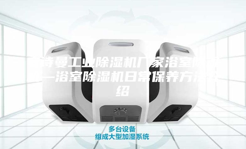 安詩(shī)曼工業(yè)除濕機(jī)廠家浴室除濕機(jī)—浴室除濕機(jī)日常保養(yǎng)方法介紹